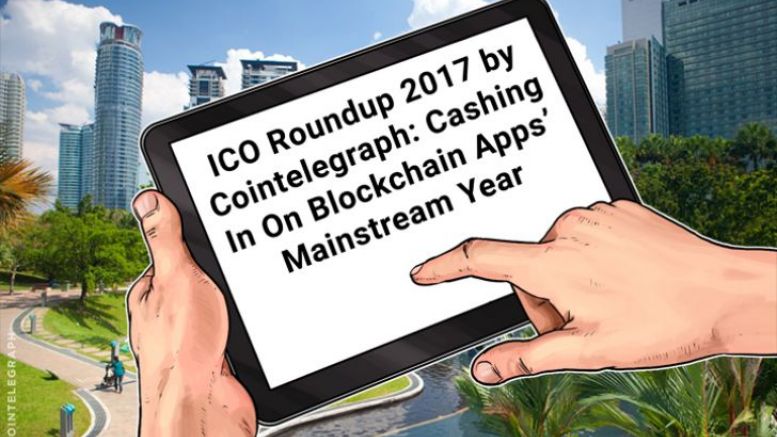 ICO Roundup 2017 by Cointelegraph: Cashing In On Blockchain Apps’ Mainstream Year