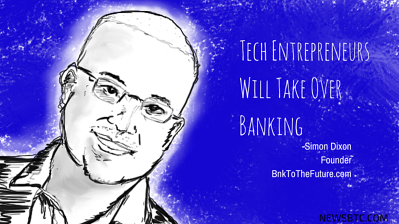 BnkToTheFuture Founder Simon Dixon: Tech Entrepreneurs Will Take Over Banking
