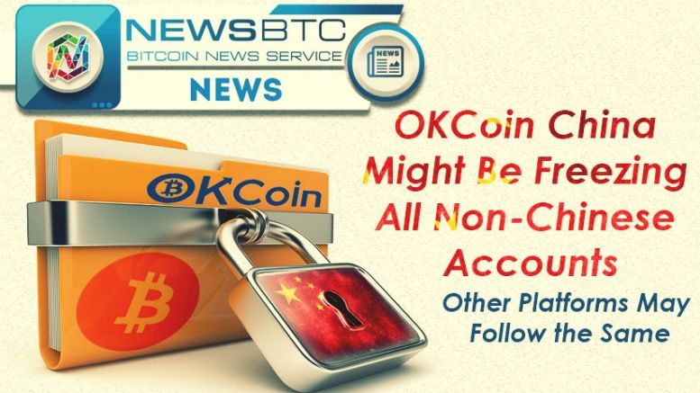 OKCoin China Might Be Freezing All Non-Chinese Accounts, Other Platforms May Follow the Same