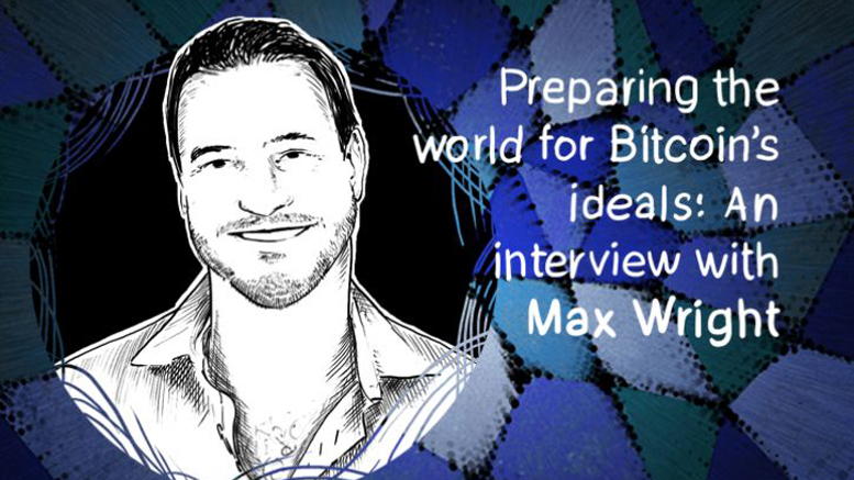 Preparing the world for Bitcoin’s ideals: An interview with Max Wright