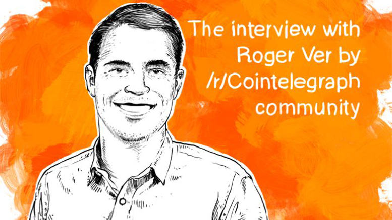 The interview with Roger Ver by /r/Cointelegraph community
