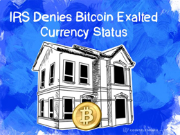 IRS Denies Bitcoin Exalted Currency Status